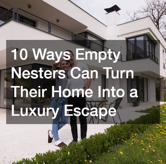 10 Ways Empty Nesters Can Turn Their Home Into a Luxury Escape