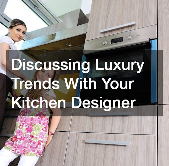 Discussing Luxury Trends With Your Kitchen Designer