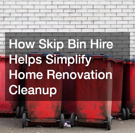 How Skip Bin Hire Helps Simplify Home Renovation Cleanup