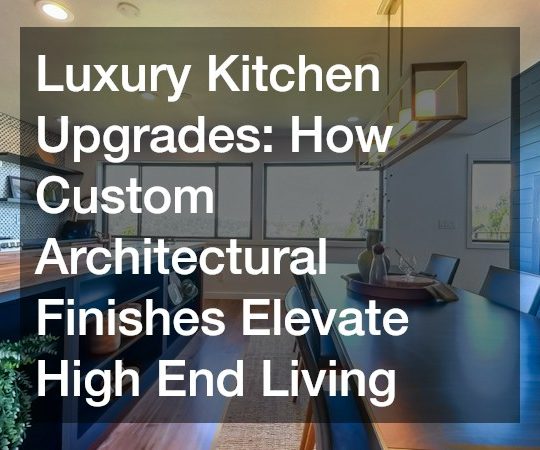 Luxury Kitchen Upgrades  How Custom Architectural Finishes Elevate High End Living